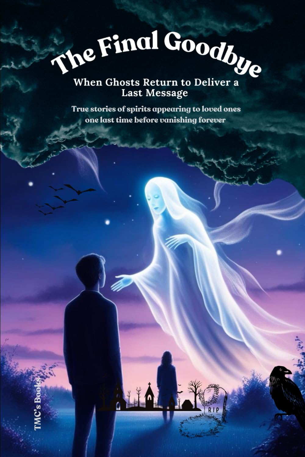 The Final Goodbye: When Ghosts Return to Deliver a Last Message: True stories of spirits appearing to loved ones one last time before vanishing forever