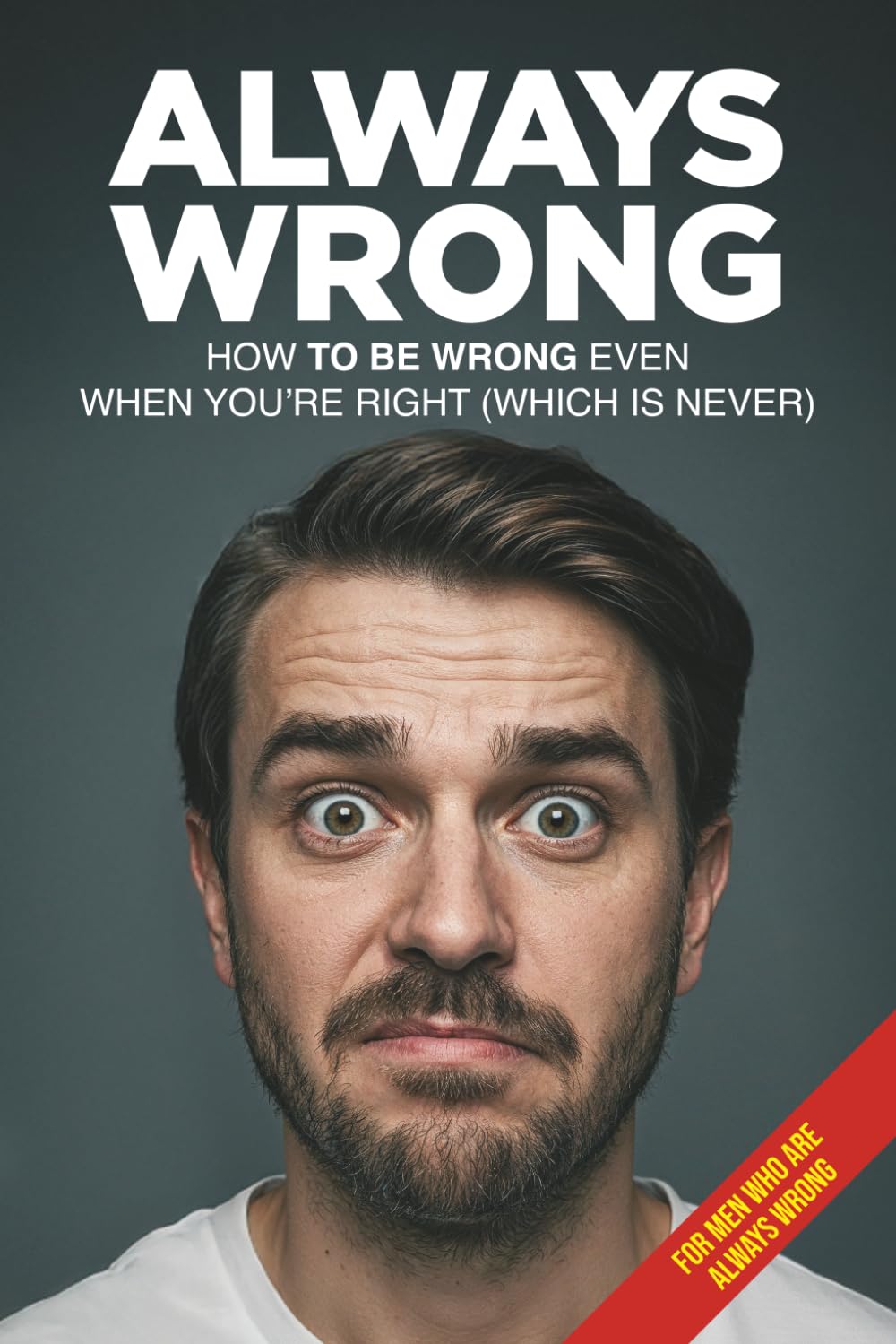 ALWAYS WRONG: How to Always Be Wrong… Even When You’re Right (Never)