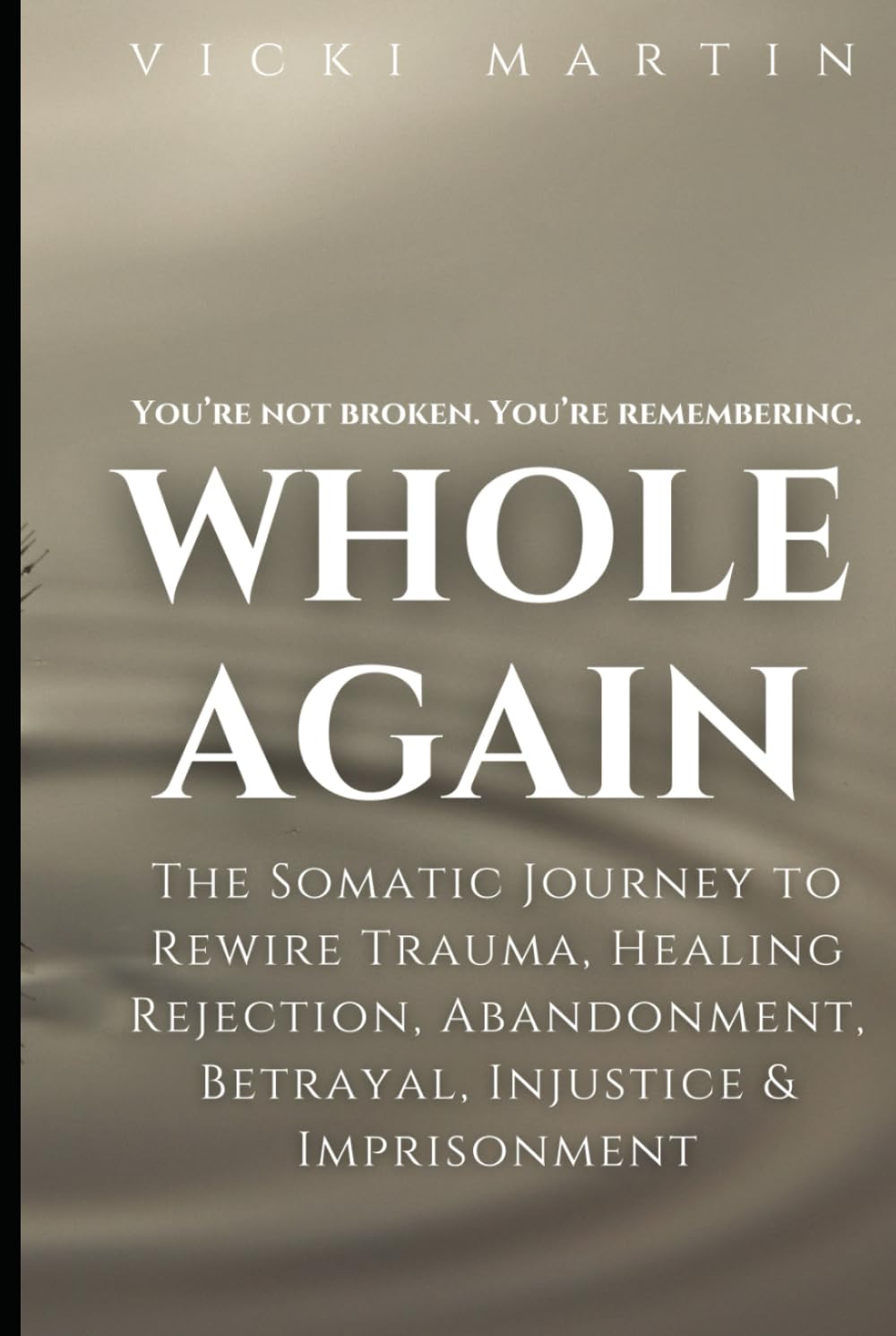 Whole Again: The Somatic Journey to Rewire Trauma, Healing Rejection, Abandonment, Betrayal, Injustice & Imprisonment.