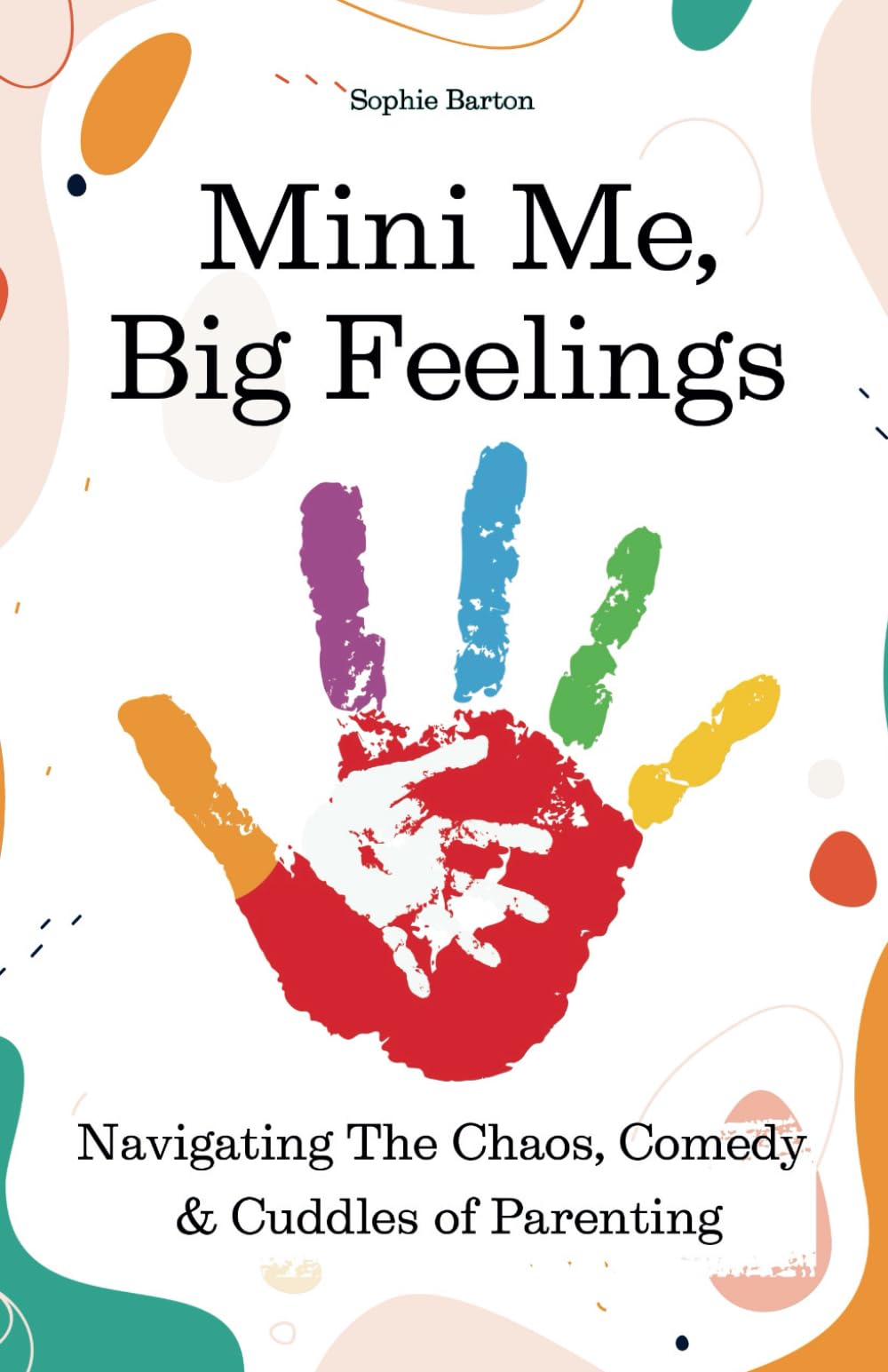 Mini Me, Big Feelings. Navigating The Chaos, Comedy & Cuddles of Parenting: A Real-Life Survival Guide to Tantrums, Tickles & Toddler Truths