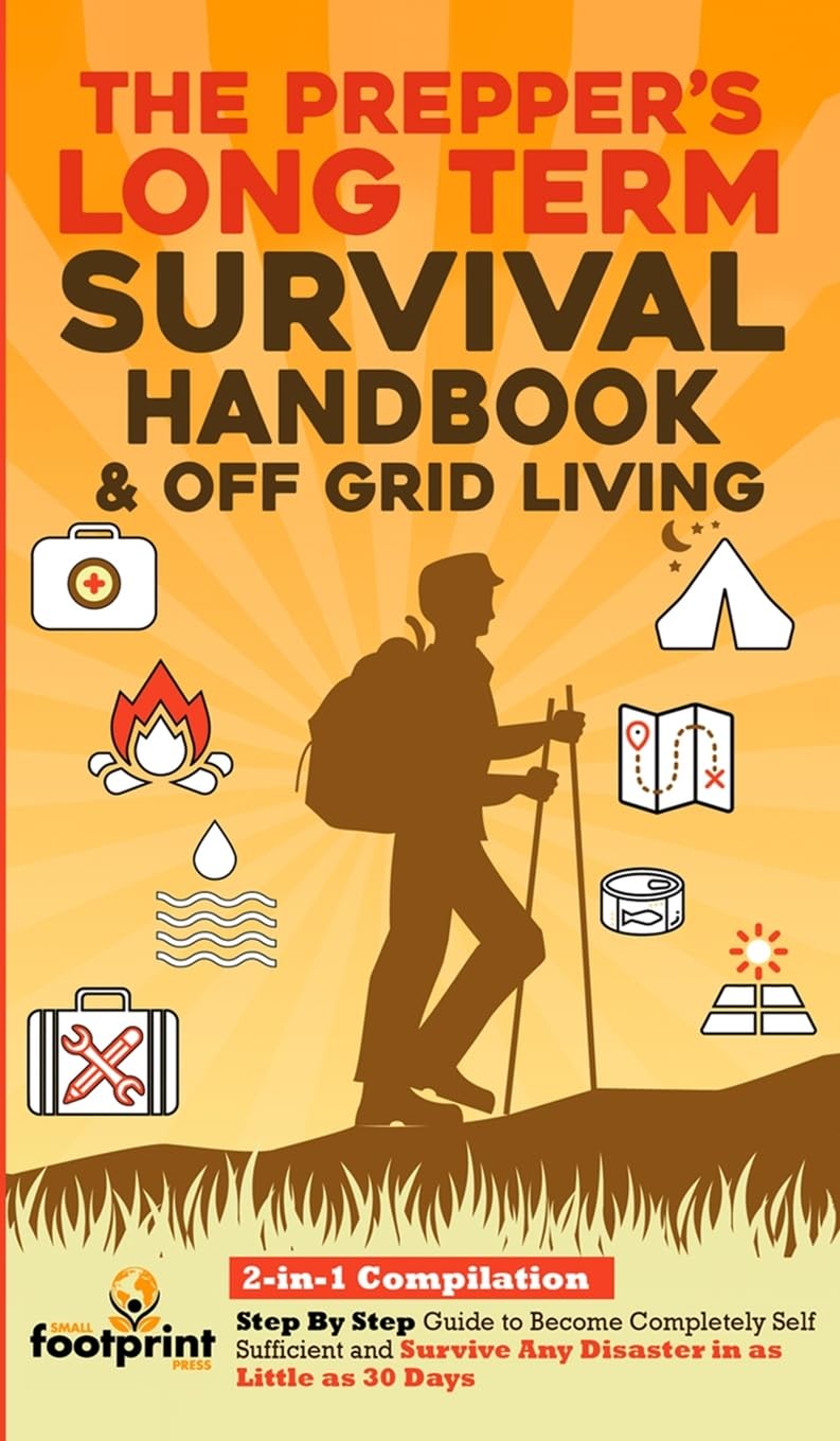 The Prepper's Long-Term Survival Handbook & Off Grid Living: 2-in-1 Compilation Step By Step Guide to Become Completely Self Sufficient and Survive ... Little as 30 Days (Self Sufficient Survival)