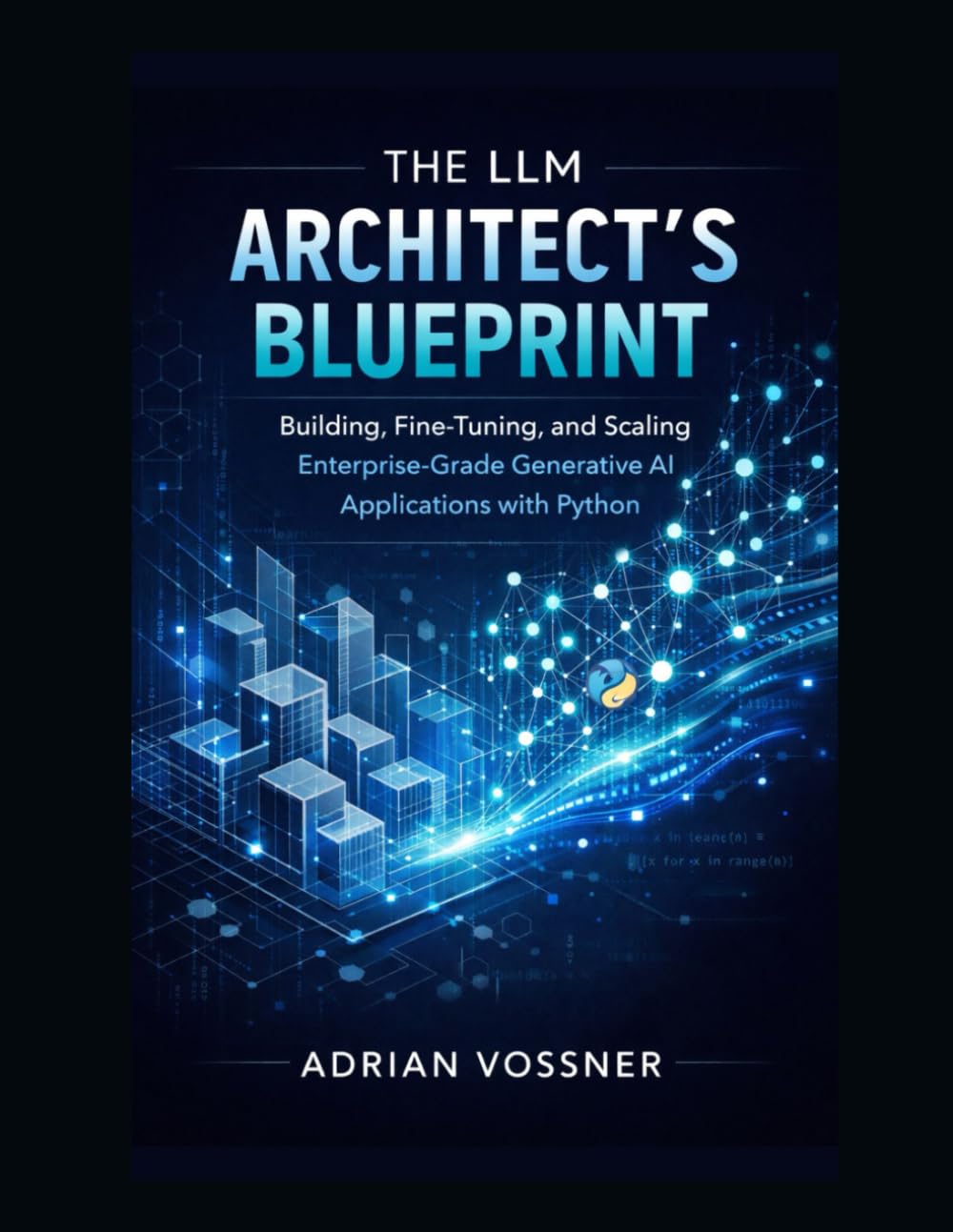 The LLM Architect’s Blueprint : Building, Fine-Tuning, and Scaling Enterprise-Grade Generative AI Applications with Python