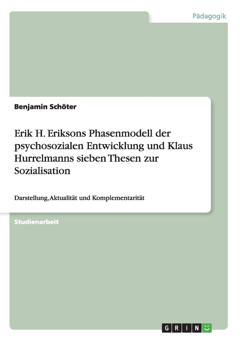Erik H. Eriksons Phasenmodell der psychosozialen Entwicklung und Klaus Hurrelmanns sieben Thesen zur Sozialisation: Darstellung, Aktualität und Komplementarität