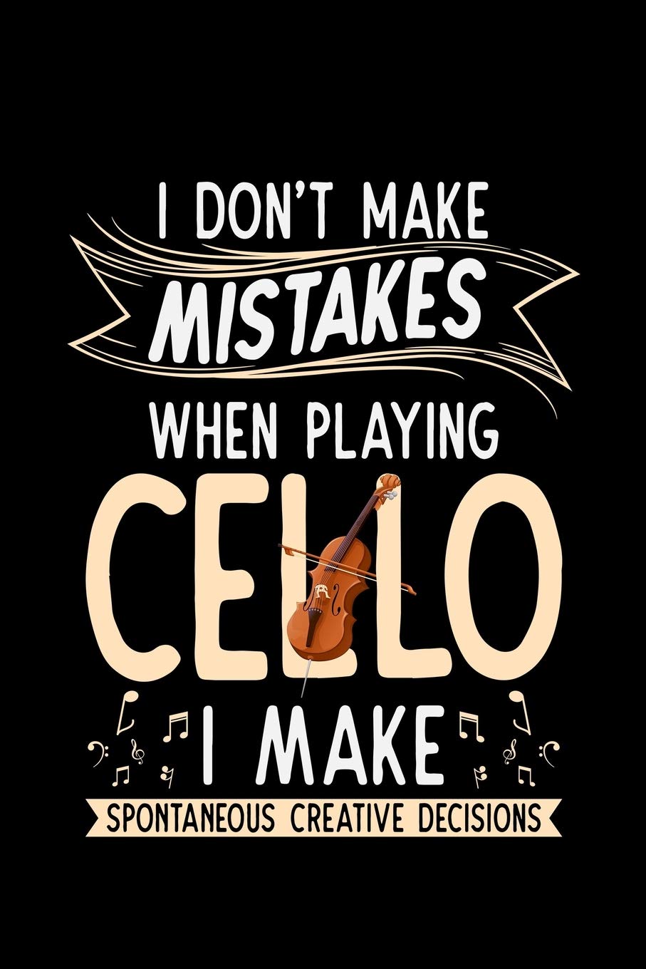 I Don't Make Mistakes When Playing Cello I Make Spontaneous Creative Decisions: Cello Gift Cellist -110 Pages Notebook/Journal