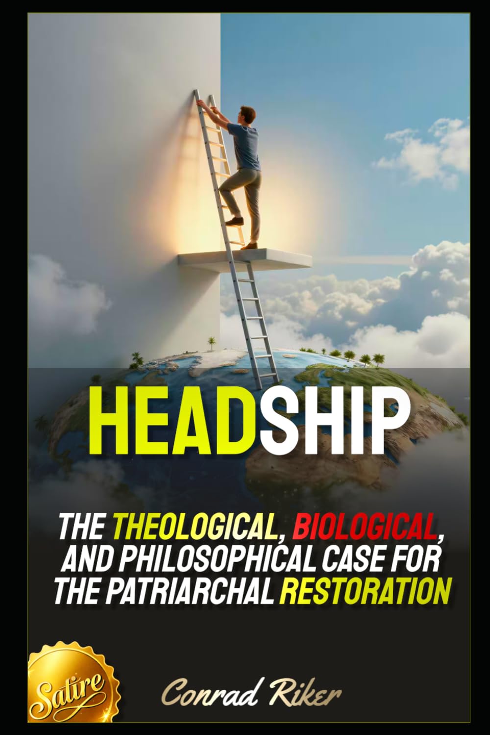 Headship: The Theological, Biological, and Philosophical Case for the Patriarchal Restoration (Redpilled Counter Cultural Reformation (Satire))