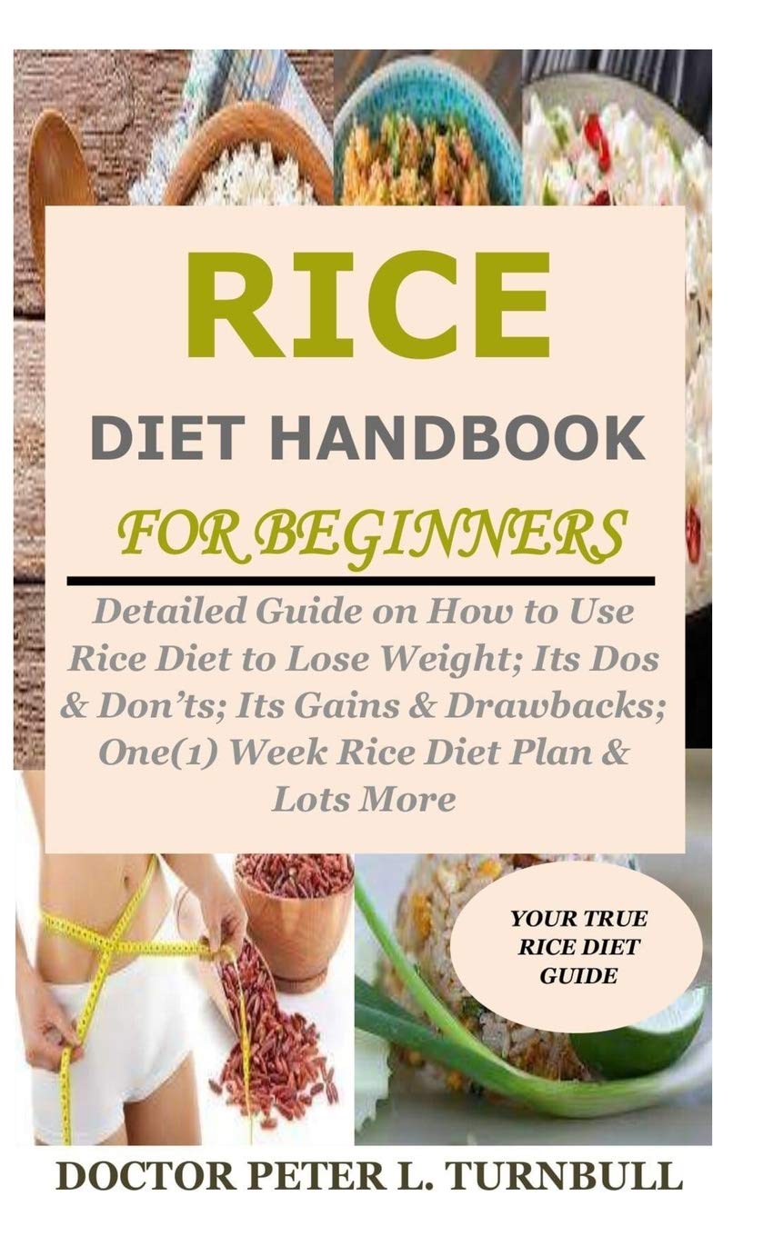 Rice Diet Handbook for Beginners: Detailed Guide on How to Use Rice Diet to Lose Weight; Its Dos & Don'ts; Its Gains & Drawbacks; One(1) Week Rice Diet Plan & Lots More