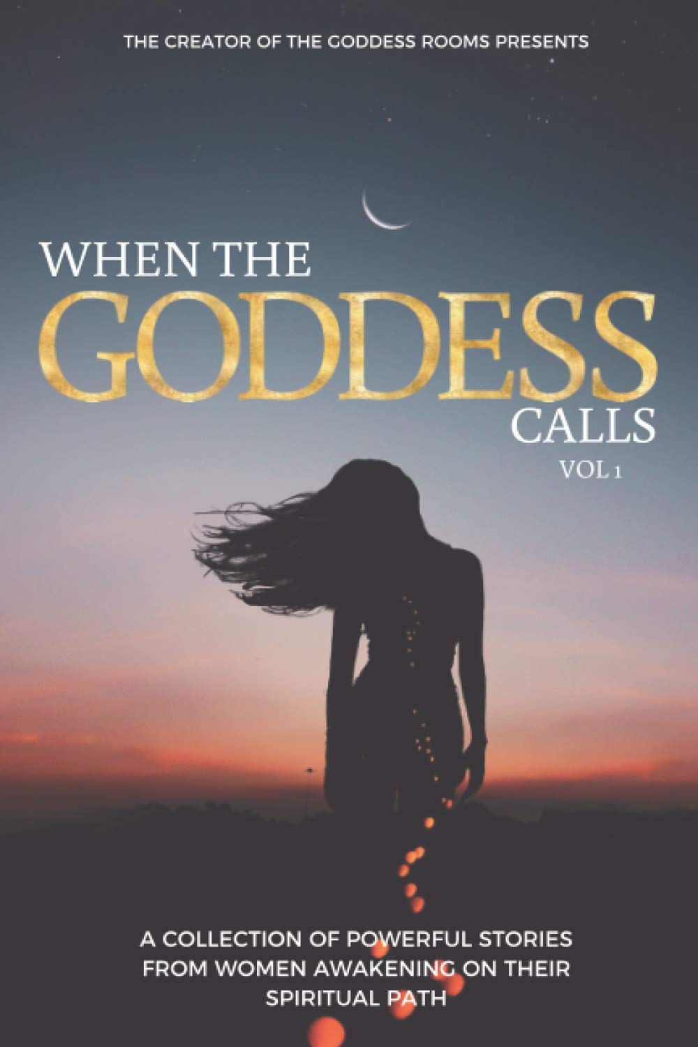 When The Goddess Calls: A Collection Of Powerful Stories From Women Awakening On Their Spiritual Path