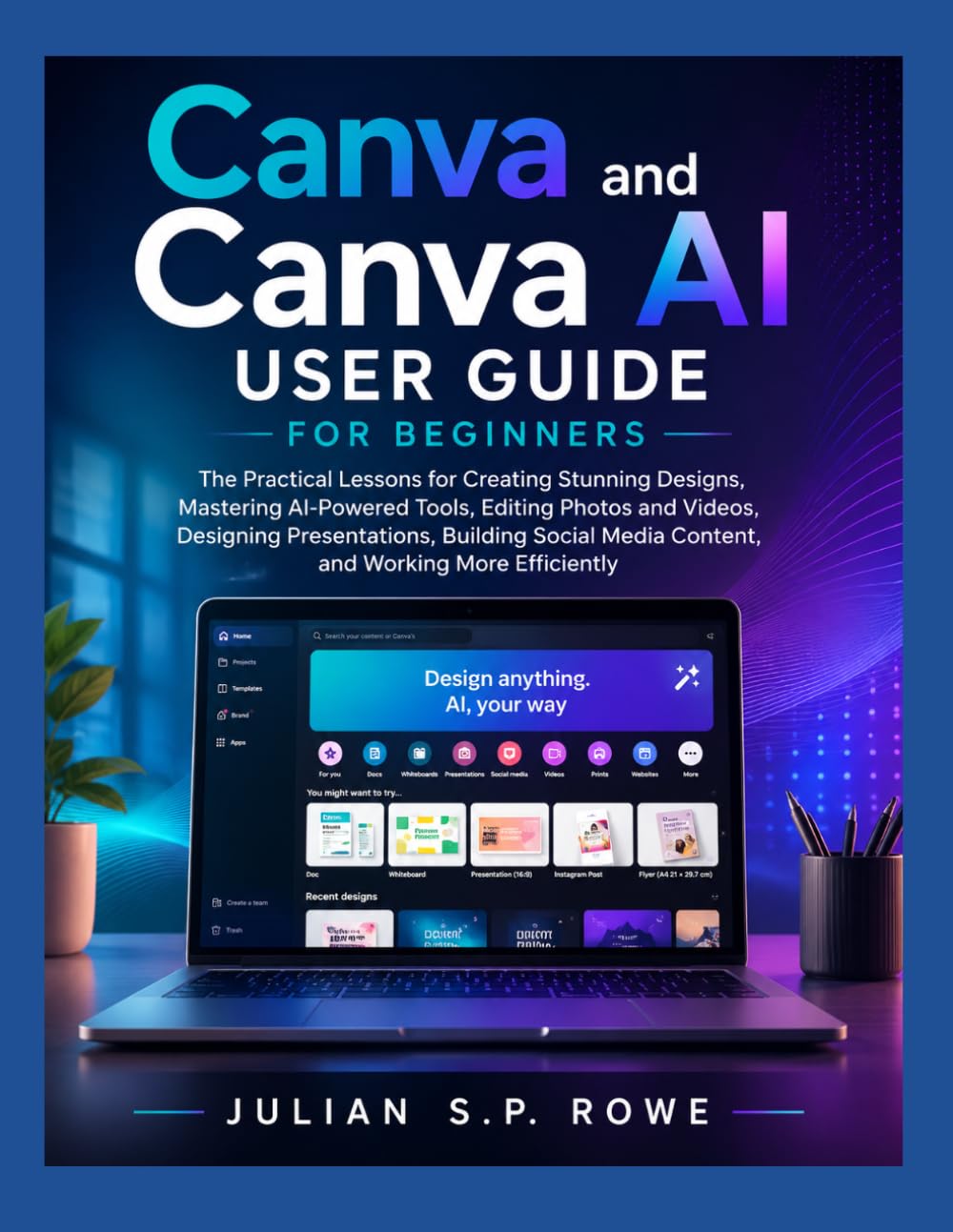Canva and Canva AI User Guide for Beginners: The Practical Lessons for Creating Stunning Designs, Mastering AI-Powered Tools, Editing Photos and ... Media Content, and Working More Efficiently