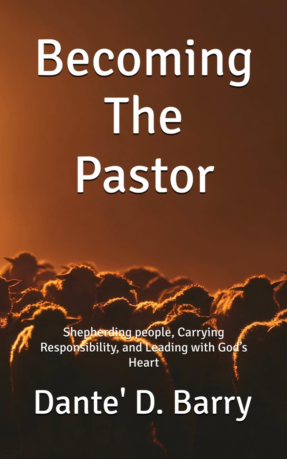 Becoming The Pastor: Shepherding people, Carrying Responsibility, and Leading with God’s Heart