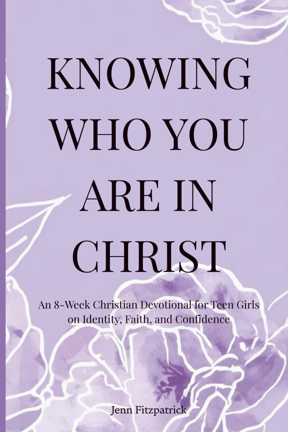 Knowing Who You Are in Christ: an 8 week Christian devotional for teen girls on identity, faith and confidence