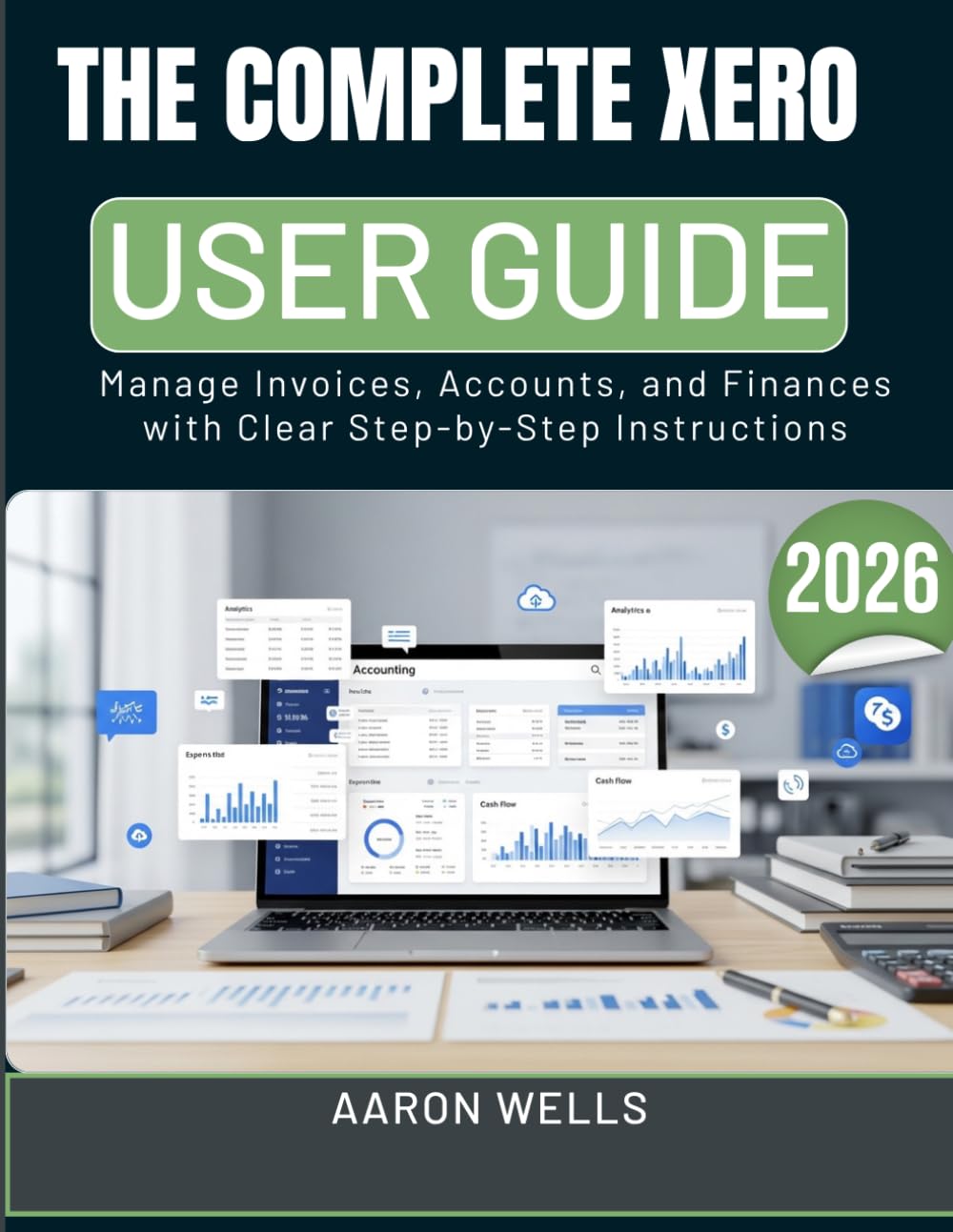 THE COMPLETE XERO USER GUIDE 2026: Manage Invoices, Accounts, and Finances with Clear Step-by-Step Instructions