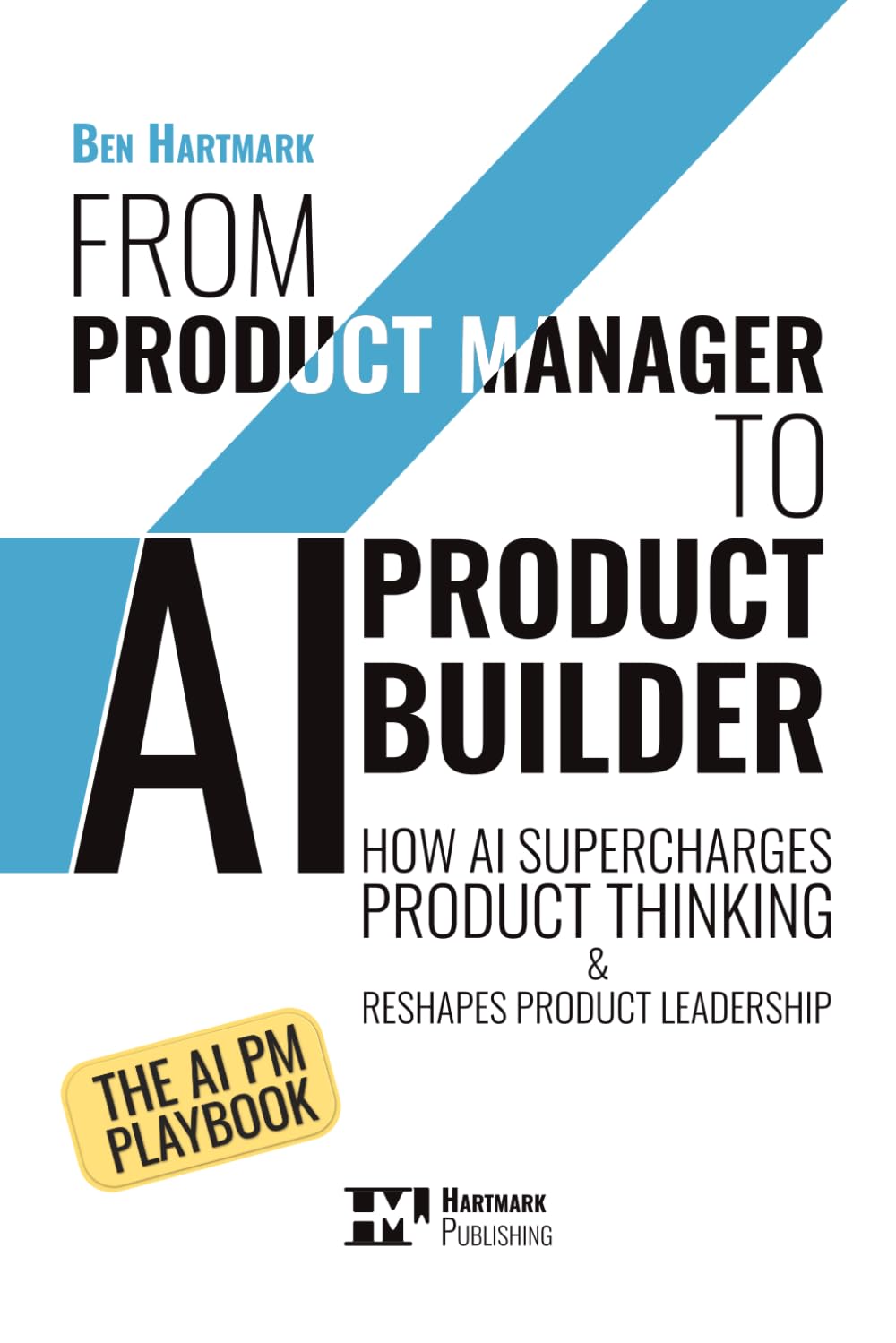From Product Manager to AI Product Builder: How AI Supercharges Product Thinking and Reshapes Product Leadership: The AI PM Playbook