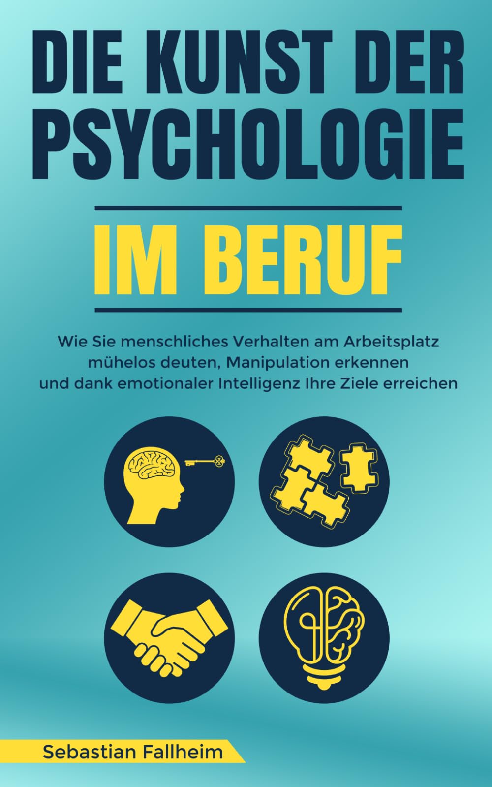 Die Kunst der Psychologie im Beruf: Wie Sie menschliches Verhalten am Arbeitsplatz mühelos deuten, Manipulation erkennen und dank emotionaler Intelligenz Ihre Ziele erreichen