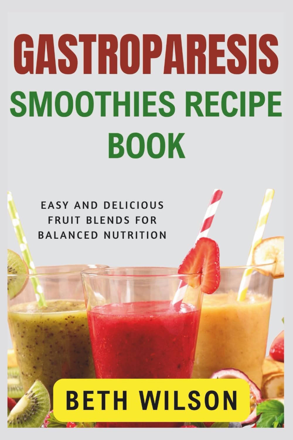 Gastroparesis Smoothies Recipe Cookbook: Easy and delicious fruit blends for balanced nutrition