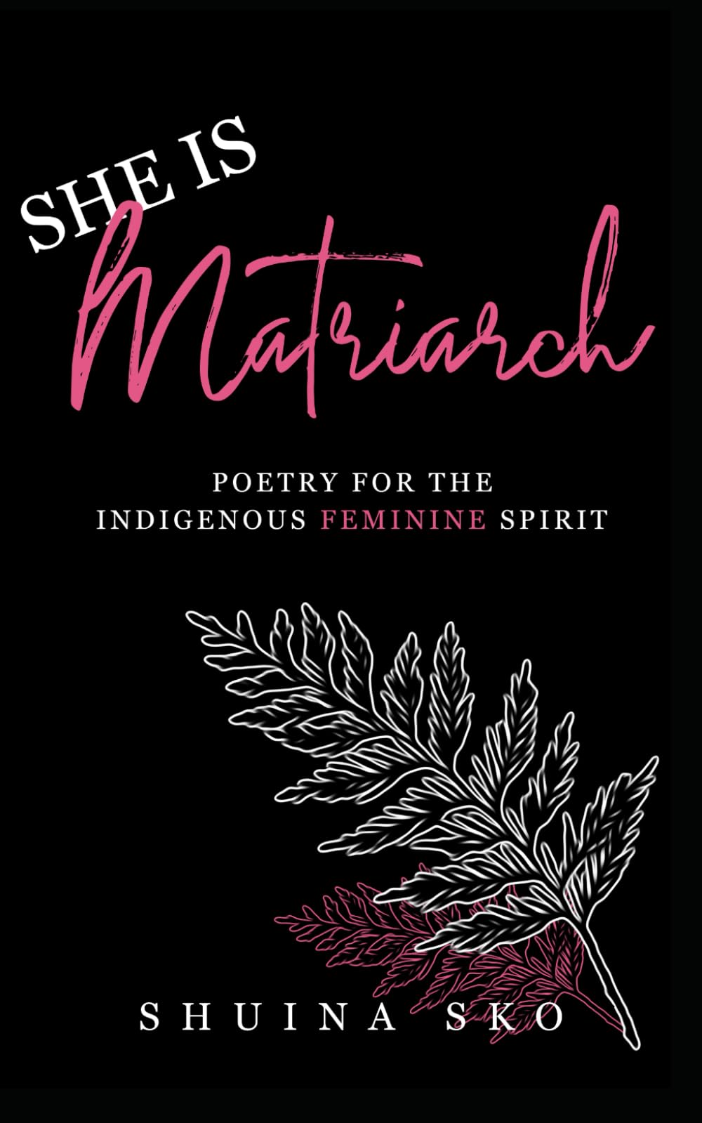 SHE IS MATRIARCH: Poetry For The Indigenous Feminine Spirit