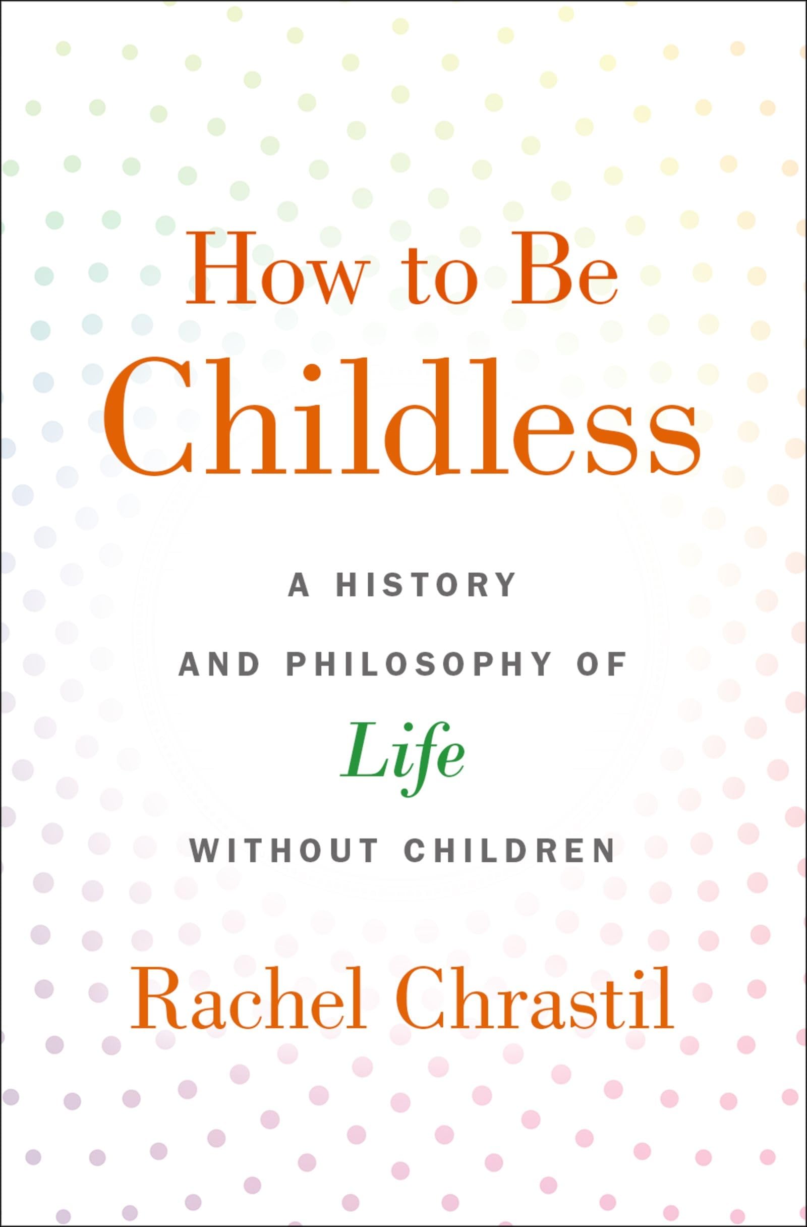 HOW TO BE CHILDLESS: A History and Philosophy of Life Without Children