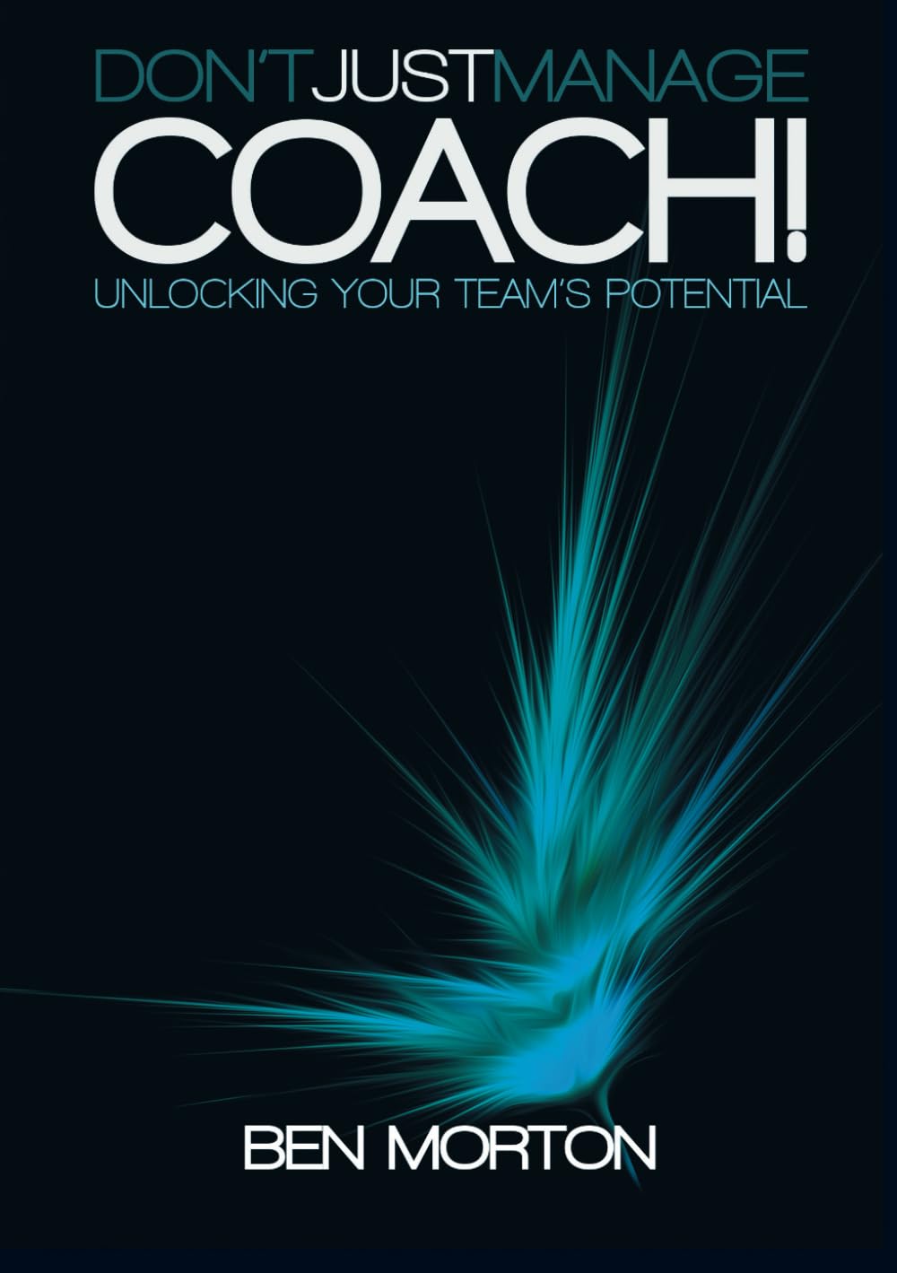 Don't Just Manage-Coach!: Unlocking Your Team's Potential