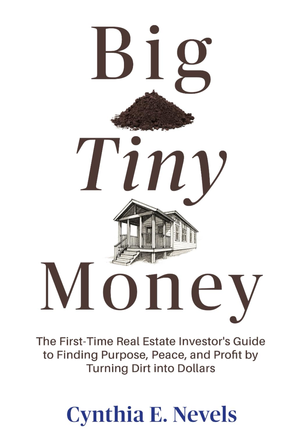 Big Tiny Money: The First-Time Real Estate Investor's Guide to Finding Purpose, Peace, and Profit by Turning Dirt into Dollars