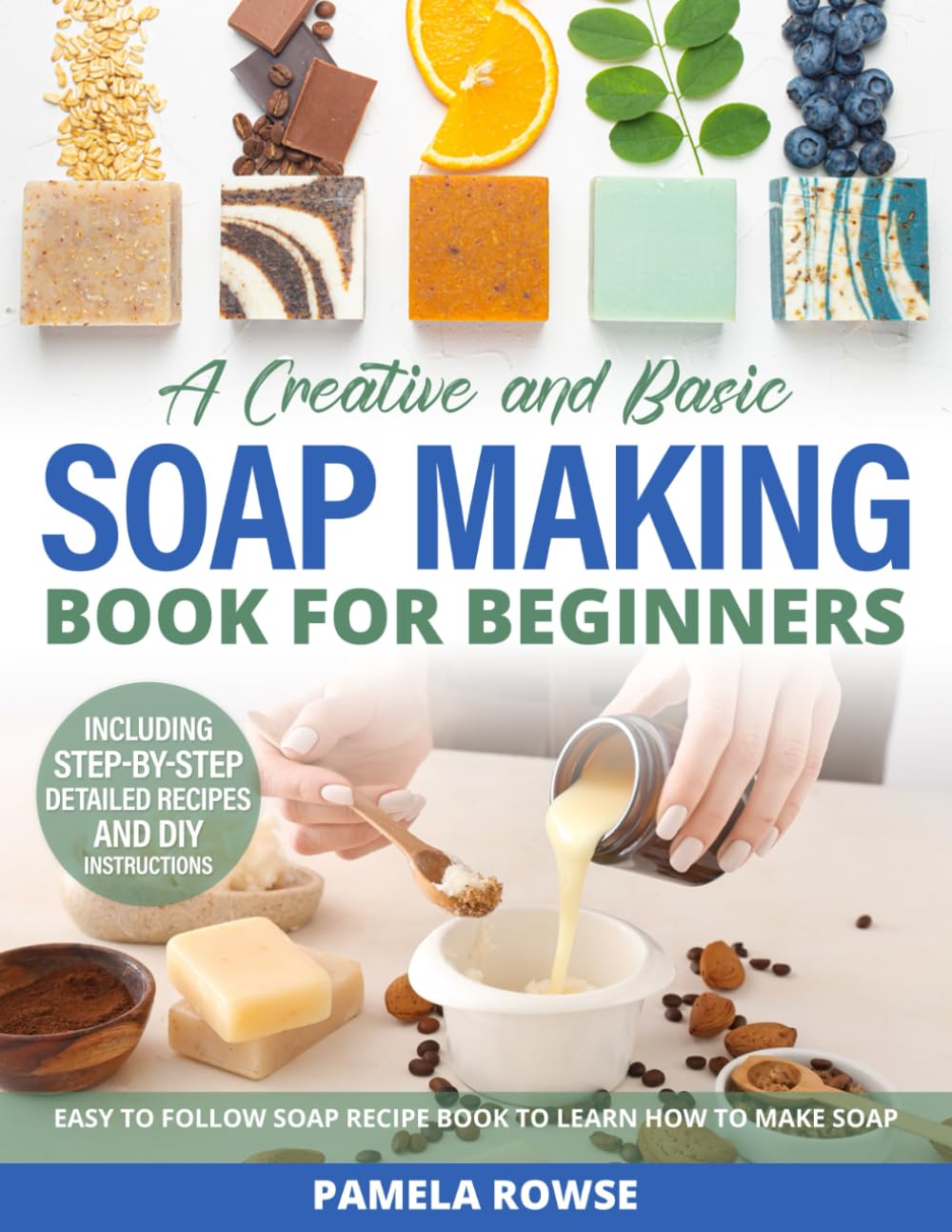 A Creative and Basic Soap Making Book for Beginners: Easy to Follow Soap Recipe Book to Learn How to Make Soap: Create Your Own Healthful Soaps With Natural Soap Making 101, With Goat Milk Soap Recipe