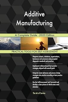 Additive Manufacturing A Complete Guide - 2020 Edition