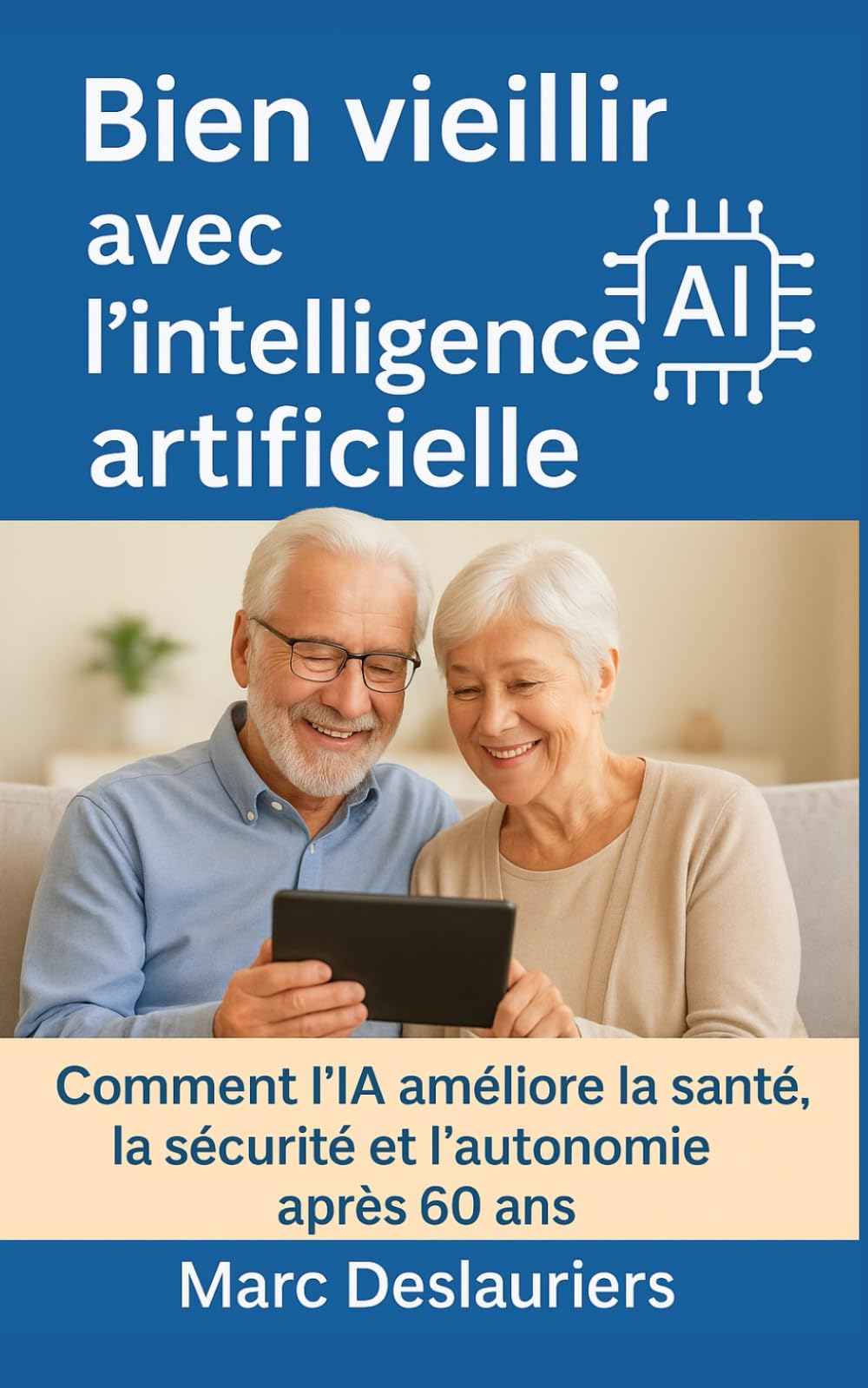 Bien vieillir avec l’intelligence artificielle: Comment l’IA peut améliorer la santé, la sécurité, l’autonomie et la vie quotidienne après 60 ans – ... et pratique pour les seniors et leurs proches