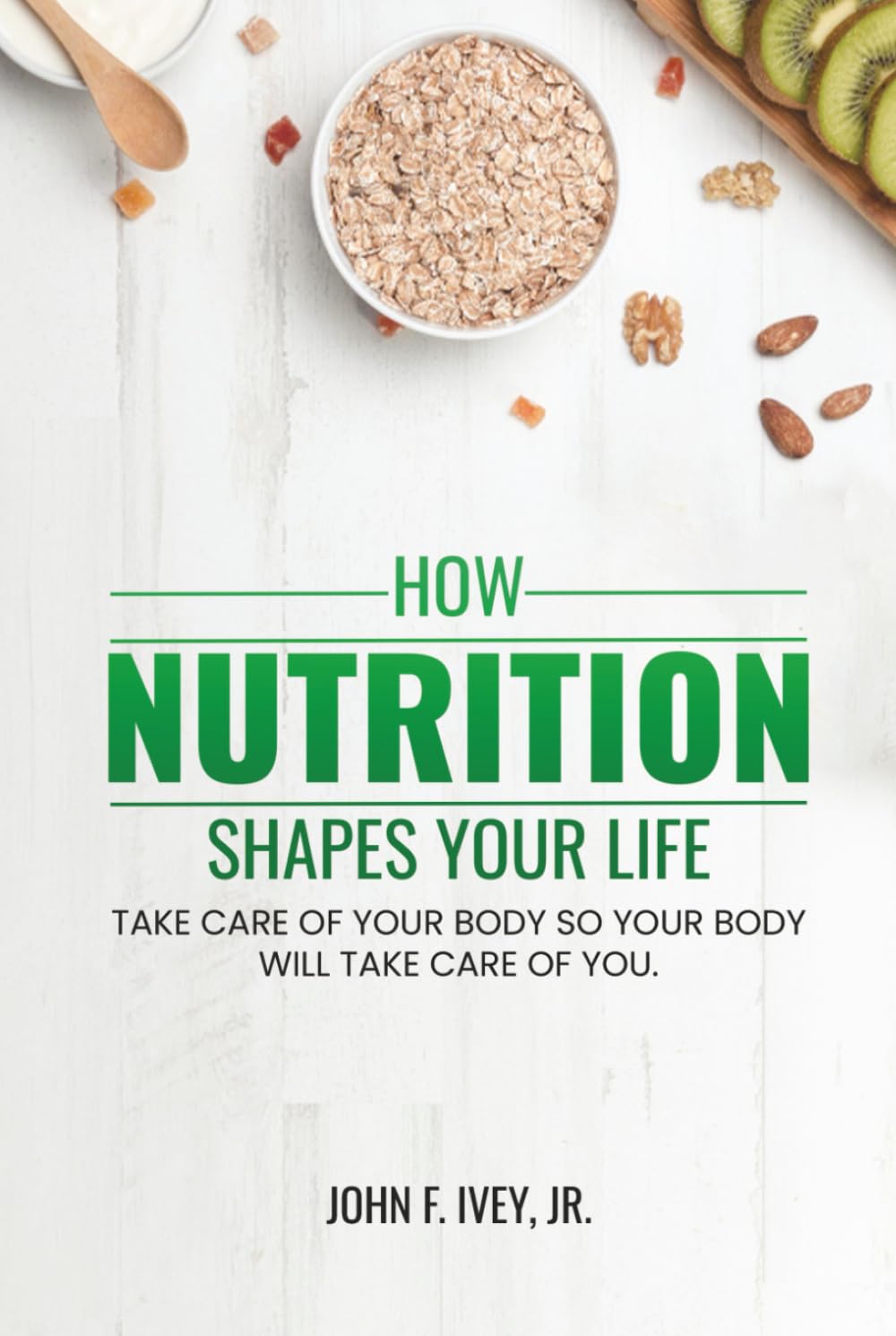 How Nutrition Shapes Your Life: Take care of your body so your body will take care of you