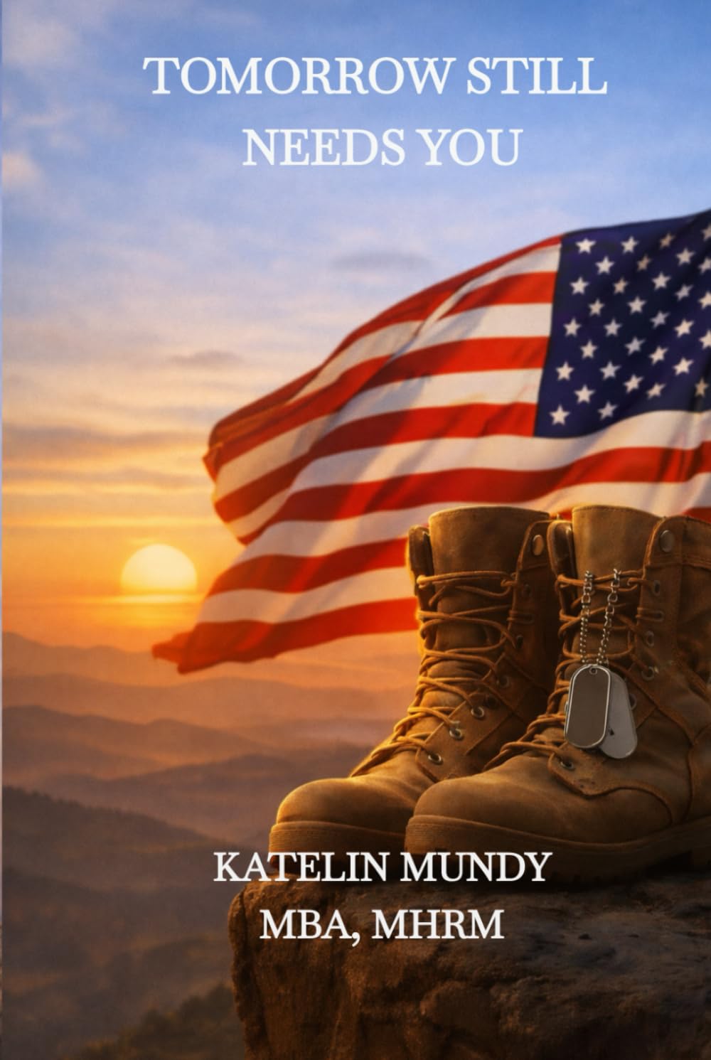 Tomorrow Still Needs You: A Guide for Veterans Relearning Life and Reinventing Themselves After Service, Loss, and Survival