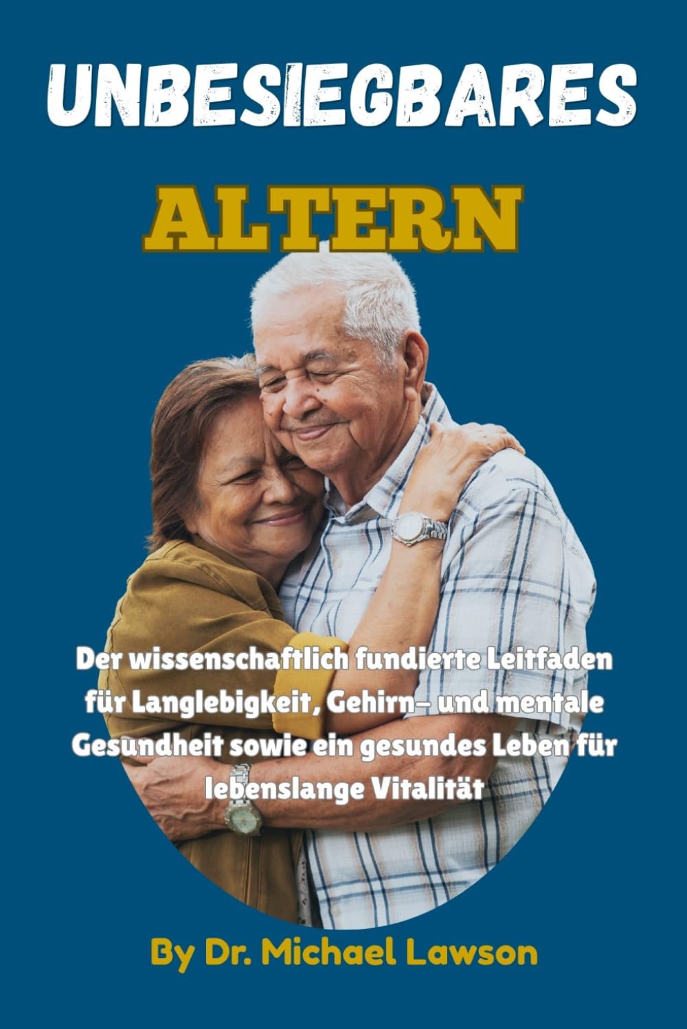 Unbesiegbares Altern: Der wissenschaftlich fundierte Leitfaden für Langlebigkeit, Gehirn- und mentale Gesundheit sowie ein gesundes Leben für lebenslange Vitalität