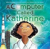 A Computer Called Katherine: How Katherine Johnson Helped Put America on the Moon