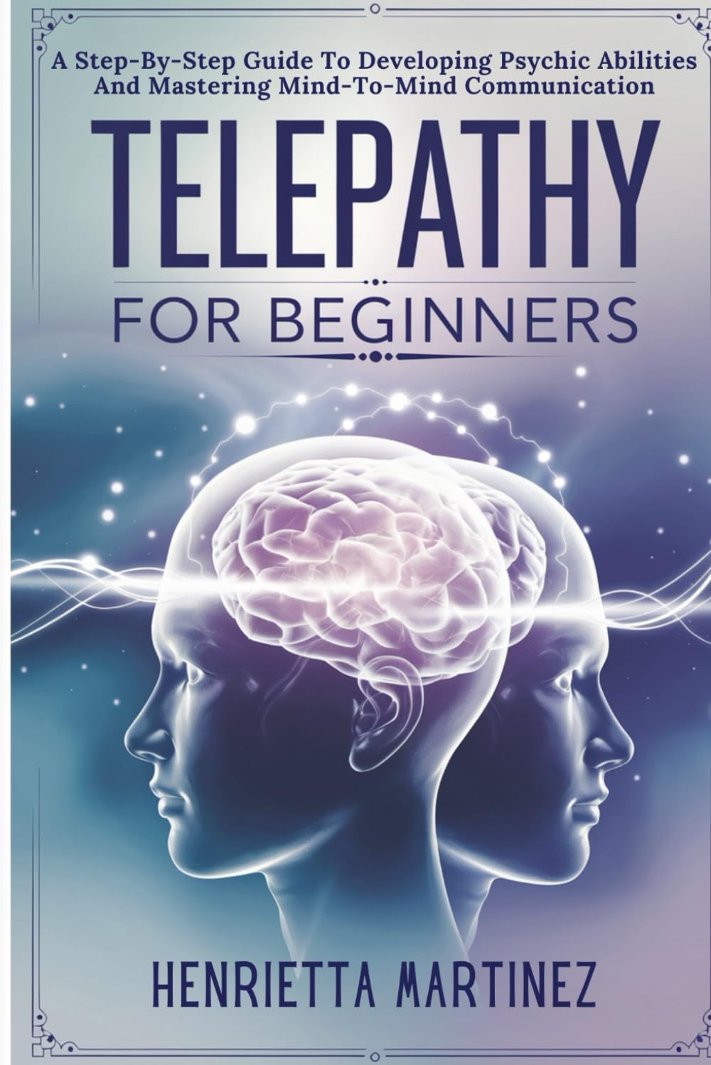 Telepathy For Beginners: A Step-By-Step Guide To Developing Psychic Abilities And Mastering Mind-To-Mind Communication (Supernatural Perception)
