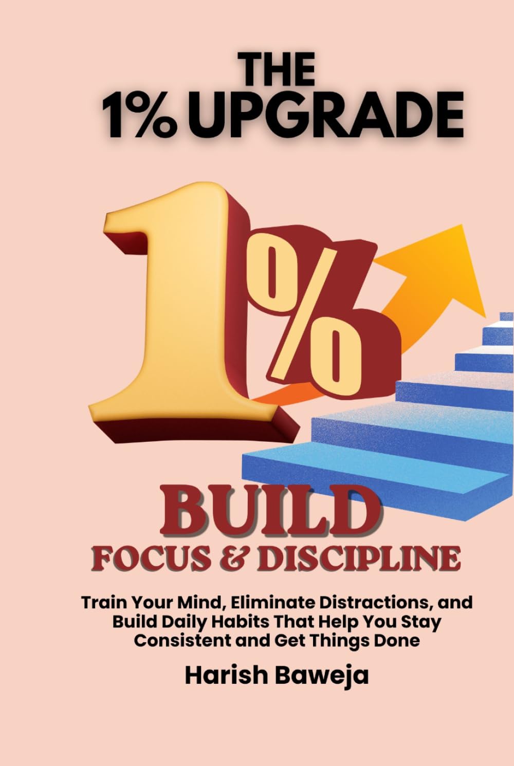 Build Focus & Discipline: Train Your Mind, Eliminate Distractions, and Build Daily Habits That Help You Stay Consistent and Get Things Done (The 1% Upgrade)