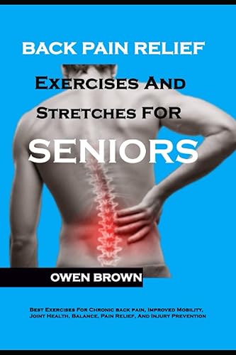 Back Pain Relief Exercises And Stretches For Seniors: Best Exercises for Chronic Lower Back Pain, Improved Mobility, Joint Health, Balance, Pain Relief, and Injury Prevention
