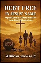 Debt-Free in Jesus' Name: A Spiritual Journey to Financial Freedom, Stewardship, and Lasting Peace