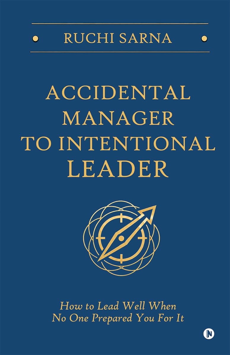 Accidental Manager to Intentional Leader: How to Lead Well When No One Prepared You For It