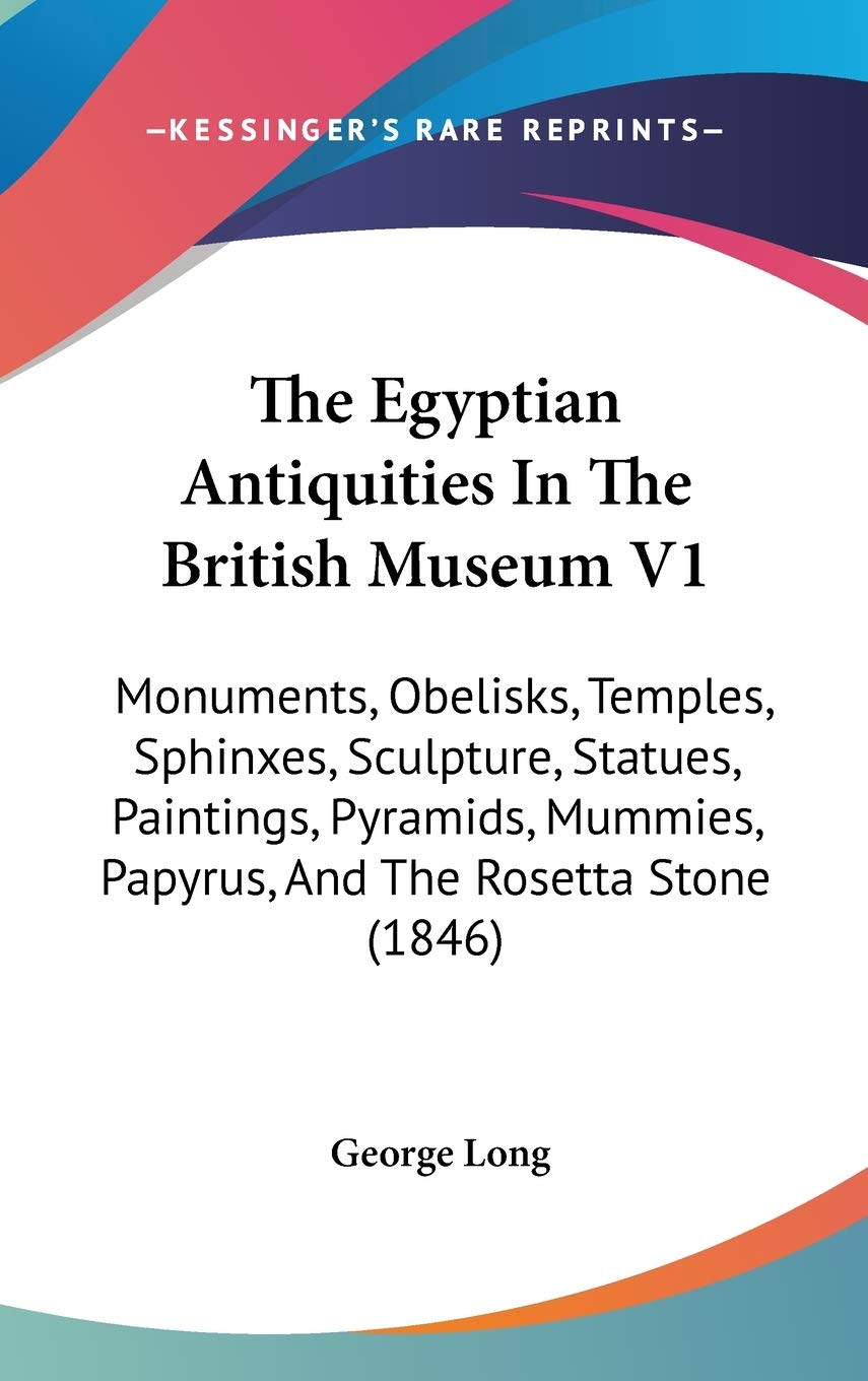The Egyptian Antiquities In The British Museum V1: Monuments, Obelisks, Temples, Sphinxes, Sculpture, Statues, Paintings, Pyramids, Mummies, Papyrus, And The Rosetta Stone (1846)