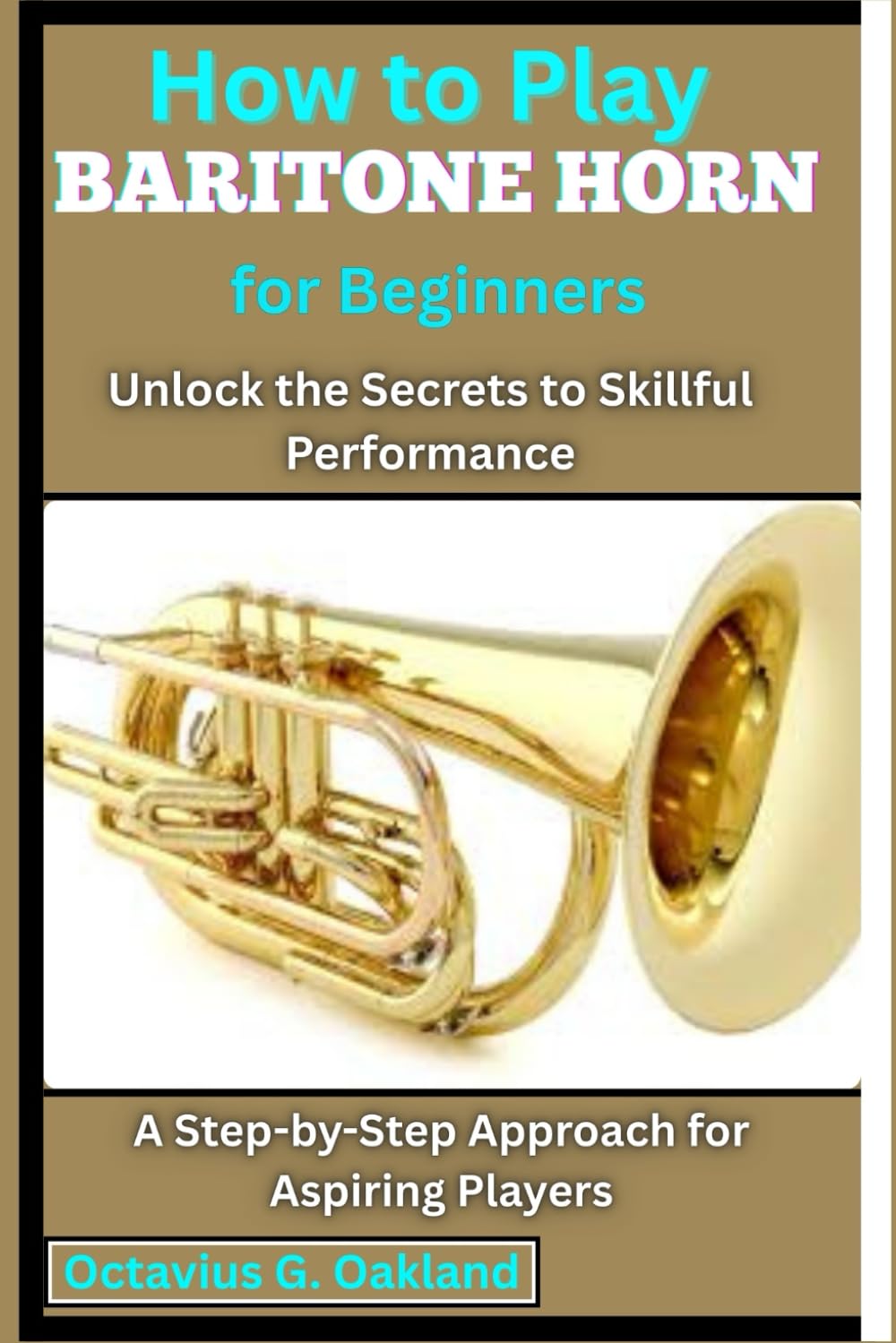 How to Play Baritone Horn for Beginners: Unlock the Secrets to Skillful Performance: A Step-by-Step Approach for Aspiring Players