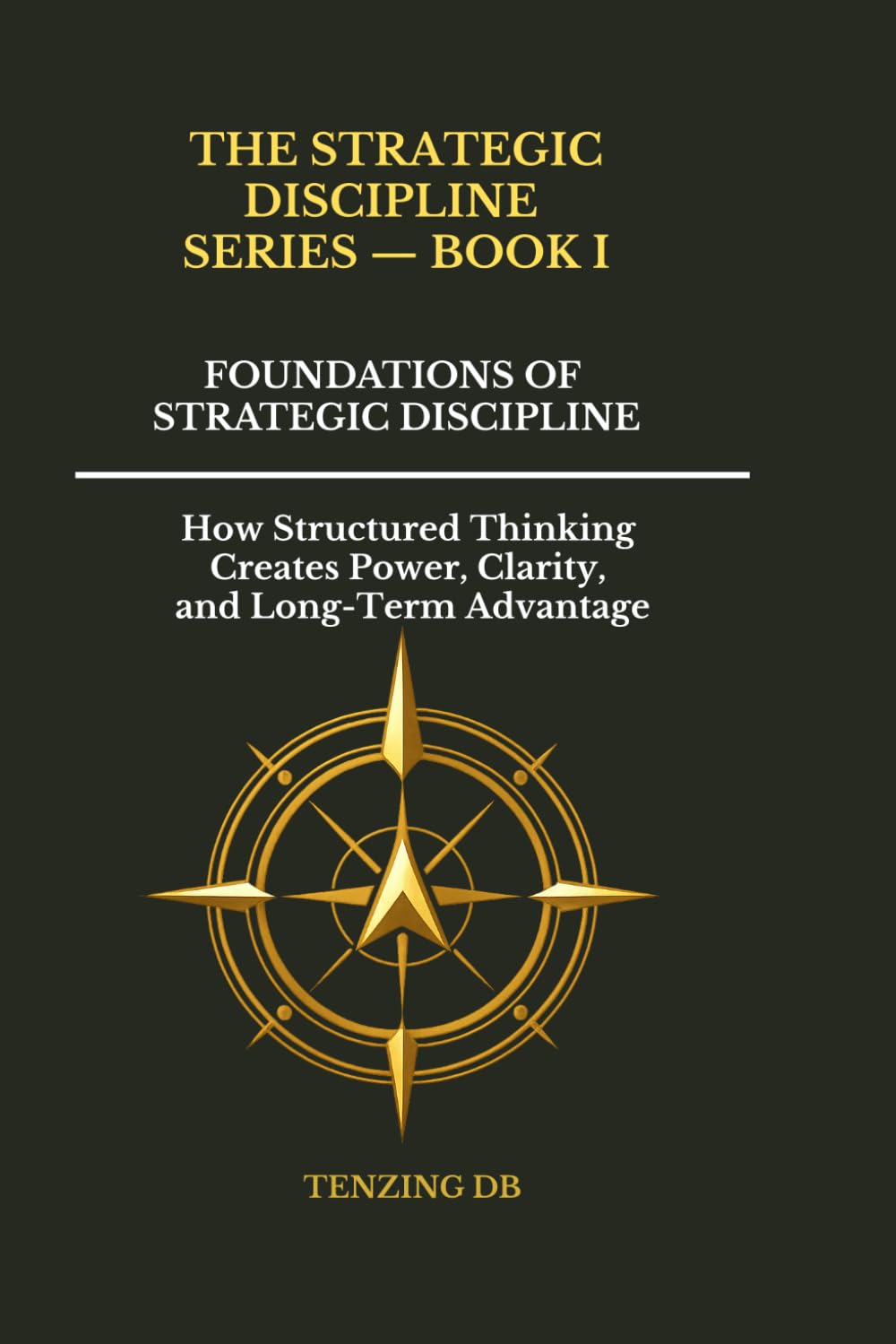 Foundations of Strategic Discipline: How Structured Thinking Creates Power, Clarity, and Long-Term Advantage: 1 (The Strategic Discipline Series)
