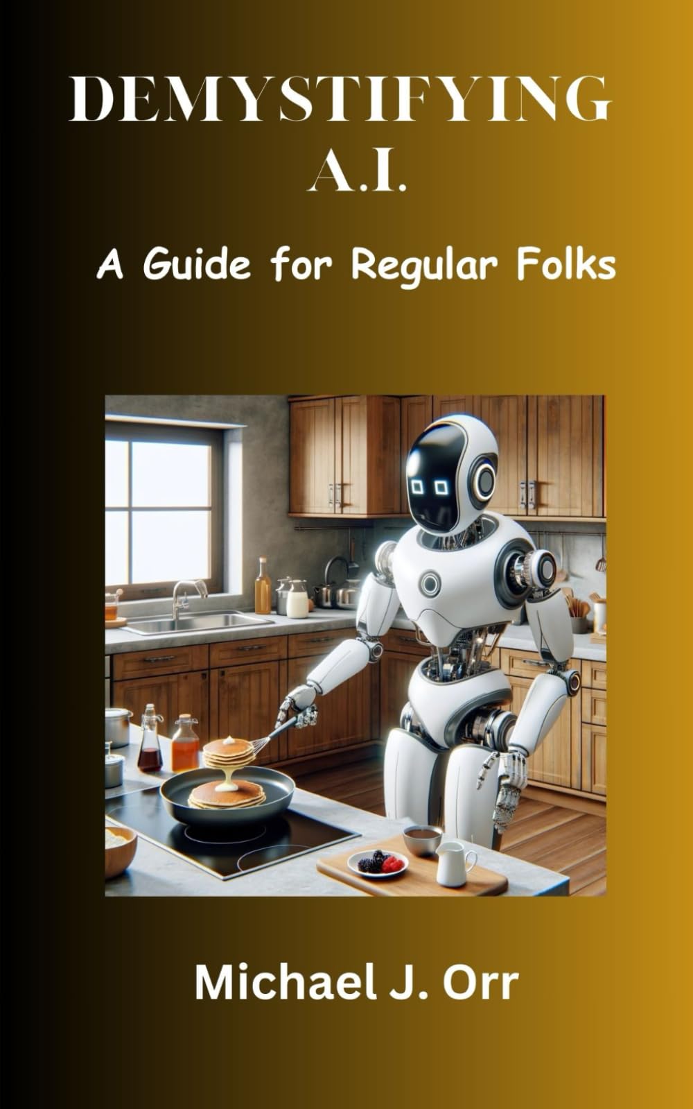 Demystifying A.I.: A Guide for Regular Folks (Artificial Intelligence)