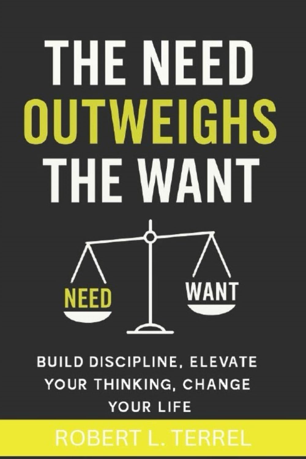 The Need Outweighs The Want: Build Discipline, Elevate Your Thinking, Change Your Life