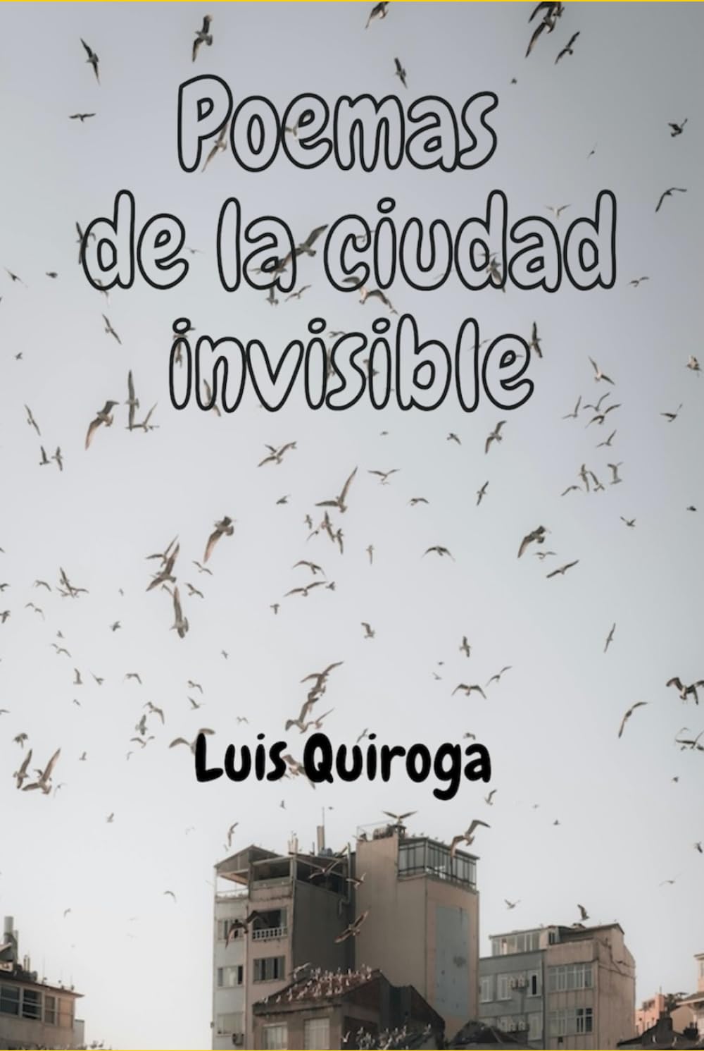 Poemas de la ciudad invisible: Poemas desde la frontera, poemas para cuando una ciudad imaginaria desaparece y hay que sobrevivir.
