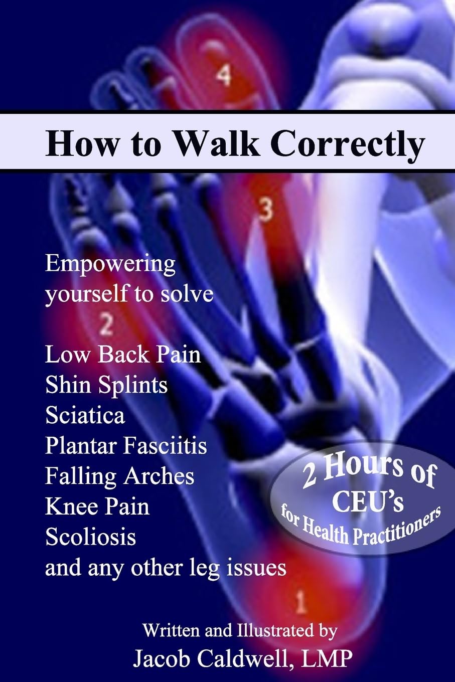 How to Walk Correctly: Empowering yourself to solve Low Back Pain, Shin Splints, Sciatica, Plantar Fasciitis, Falling Arches, Knee Pain, Scoliosis and any other leg issues