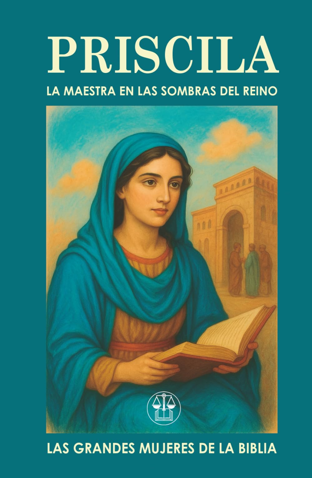 PRISCILA, LA MAESTRA EN LAS SOMBRAS DEL REINO: Cómo una vida silenciosa puede encender un legado eterno (Las Grandes Mujeres de la Biblia)