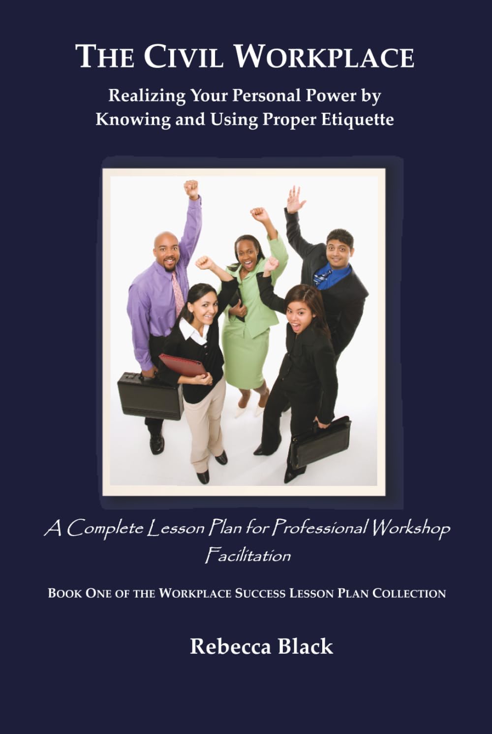 THE CIVIL WORKPLACE: Realizing Your Personal Power by Knowing and Using Proper Etiquette: A Complete Lesson Plan for Professional Workshop Facilitation (WORKPLACE SUCCESS LESSON PLAN COLLECTION)