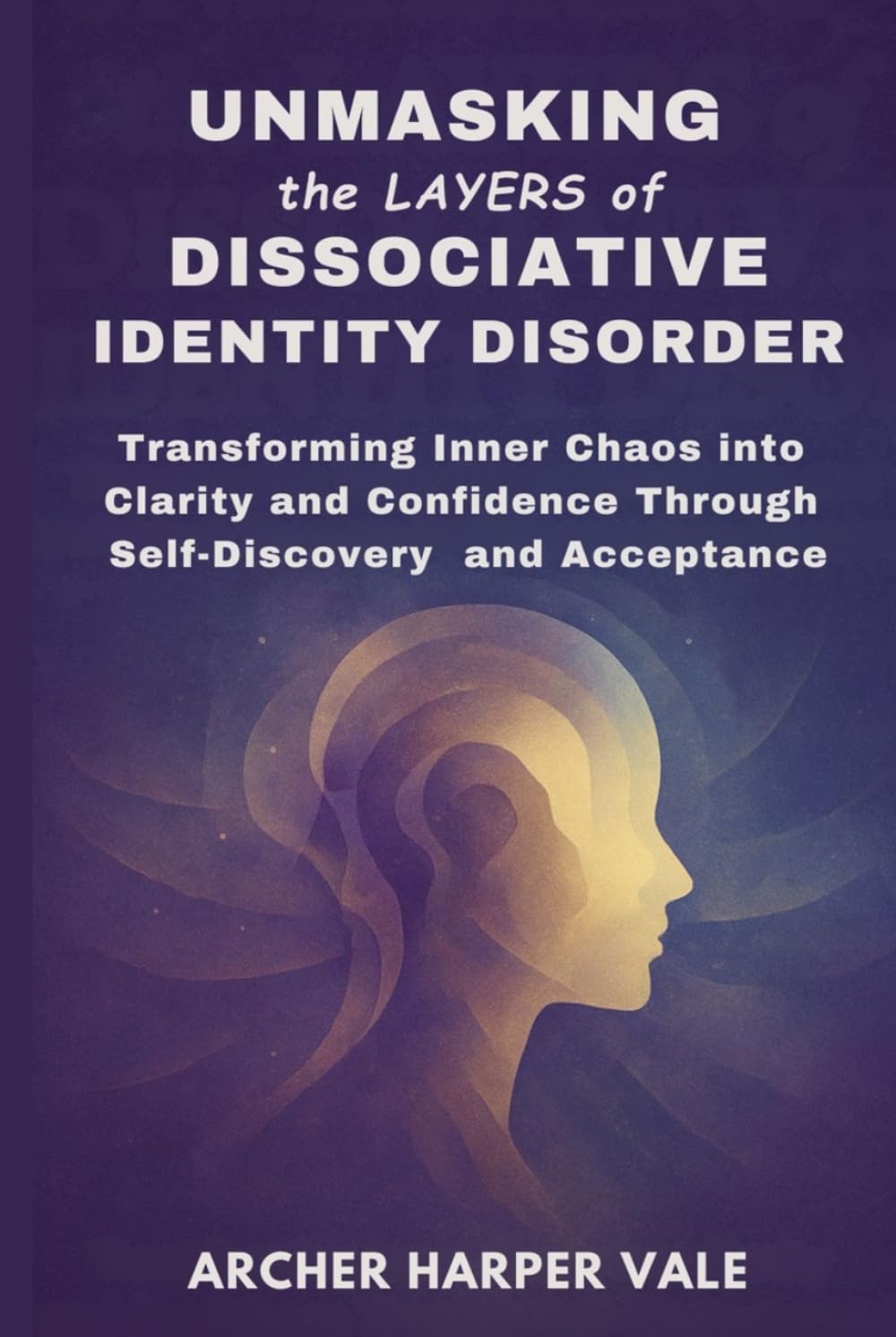 Unmasking the Layers of Dissociative Identity Disorder: Transforming Inner Chaos into Clarity and Confidence Through Self-Discovery and Acceptance