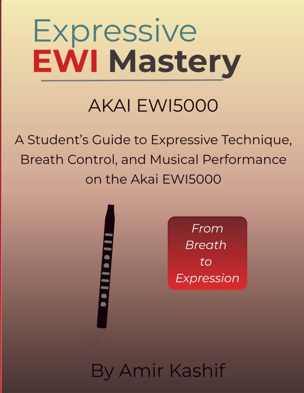 Expressive EWI Mastery Akai EWI5000: A Student’s Guide to Expressive Technique, Breath Control, and Musical Performance on the Akai EWI5000 (Expressive EWI & Electronic Digital Wind Mastery)