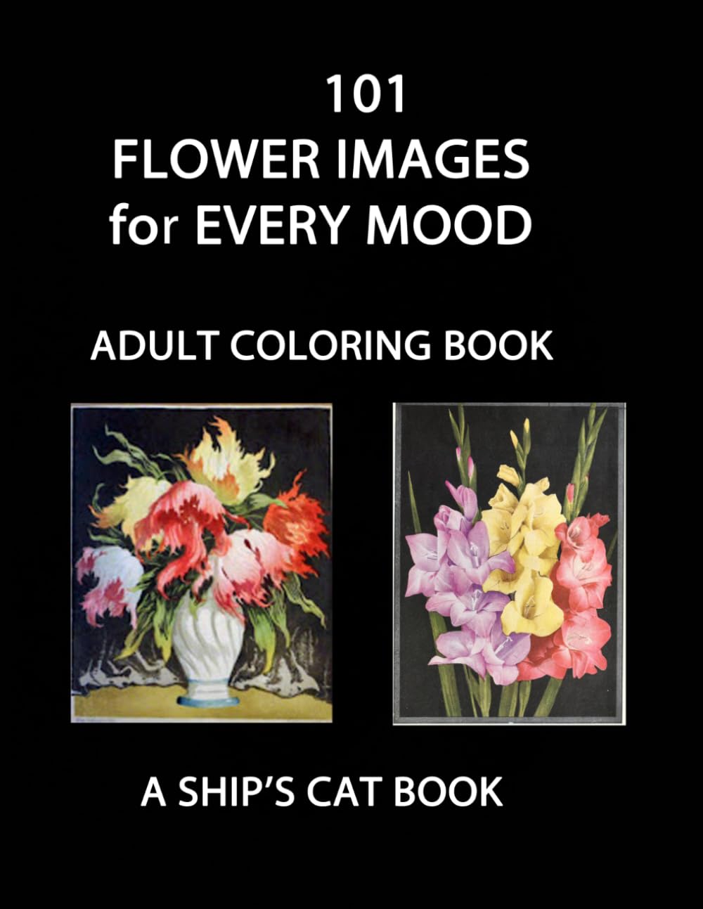 101 Flower Images for Every Mood: Adult Coloring Book (A Ship's Cat Adult Coloring Book)