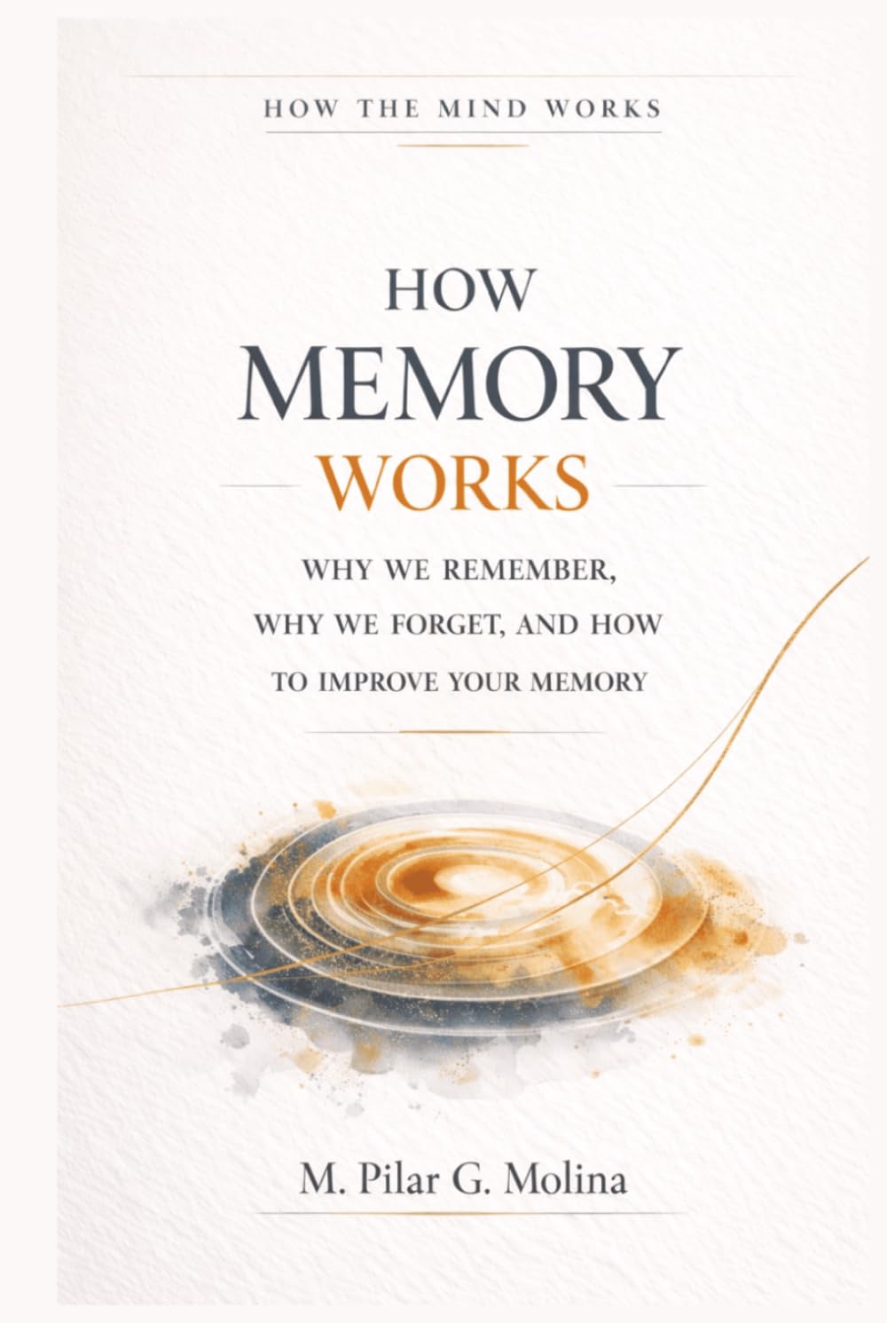 How Memory Works: Why We Remember, Why We Forget, and How to Improve Your Memory (How the Mind Works)