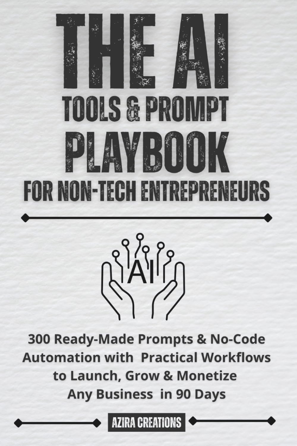 The AI Tools & Prompt Playbook for Non-Tech Entrepreneurs: 300 Ready-Made Prompts & No-Code Automation with Practical Workflows to Launch, Grow & Monetize Any Business in 90 Days