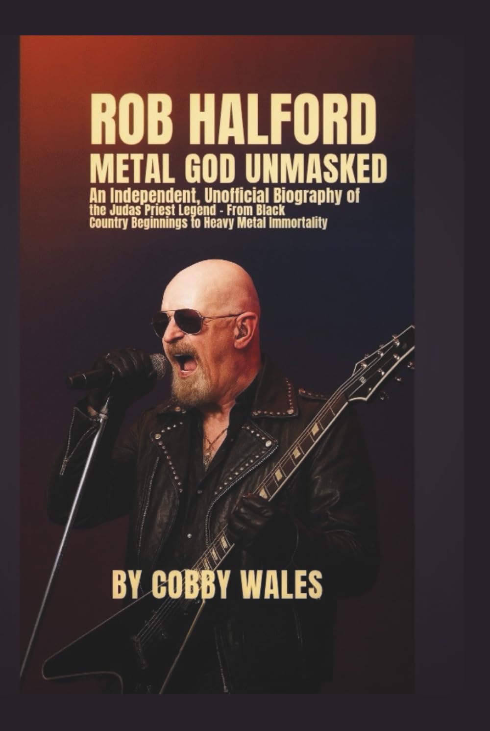 Rob Halford: Metal God Unmasked: An Independent, Unofficial Biography of the Judas Priest Legend — From Black Country Beginnings to Heavy Metal Immortality