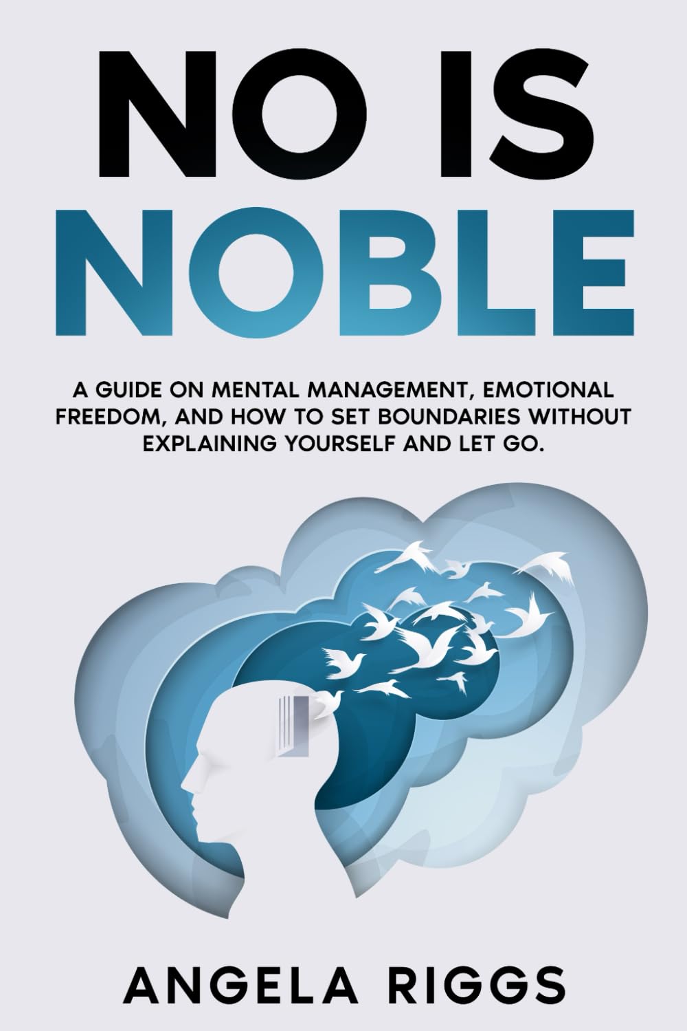 No Is Noble: A Guide on Mental Management, Emotional Freedom, and How to Set Boundaries Without Explaining Yourself and Let Go.